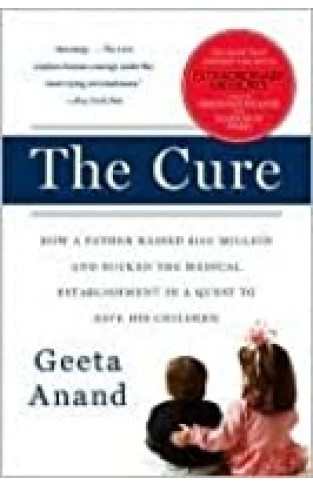The Cure - How a Father Raised $100 Million--And Bucked the Medical Establishment--In a Quest to Save His Children
